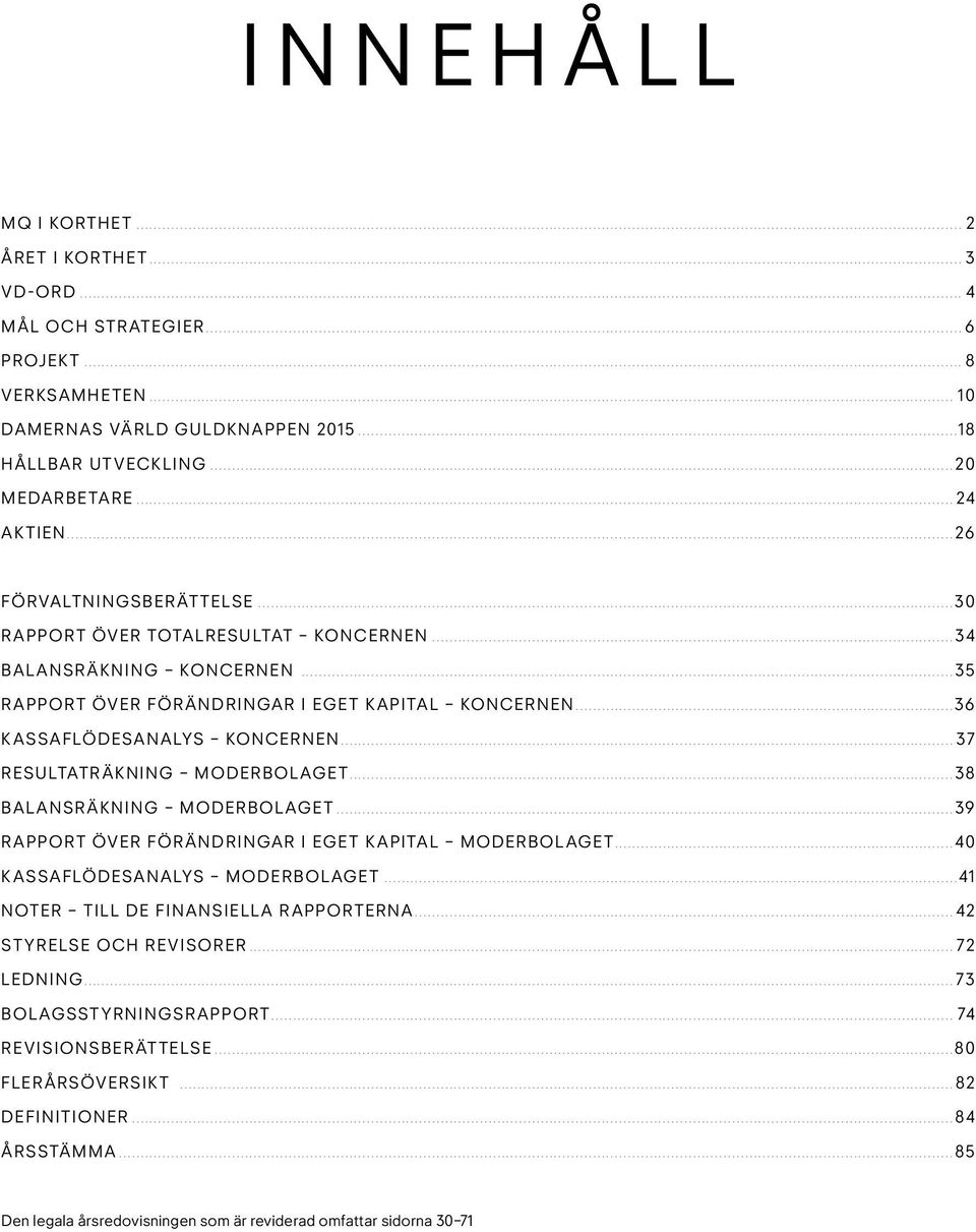 .. 37 RESULTATRÄKNING MODERBOLAGET...38 BALANSRÄKNING MODERBOLAGET...39 RAPPORT ÖVER FÖR ÄNDRINGAR I EGET KAPITAL MODERBOLAGET...40 KASSAFLÖDESANALYS MODERBOLAGET.