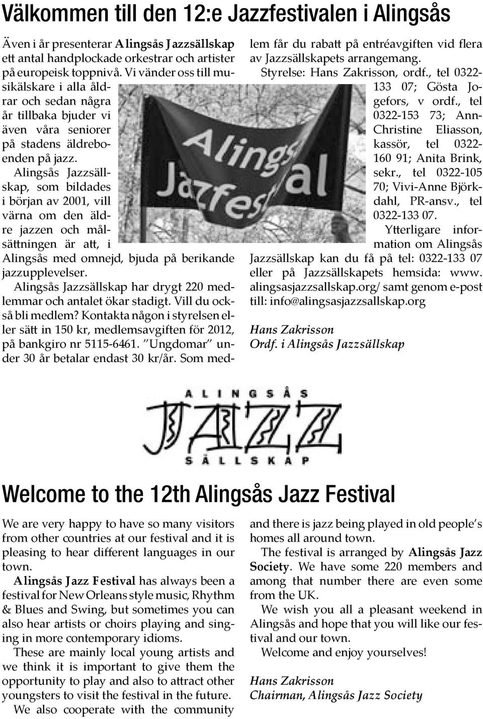 Alingsås Jazzsällskap, som bildades i början av 2001, vill värna om den äldre jazzen och målsä ningen är a, i Alingsås med omnejd, bjuda på berikande jazzupplevelser.