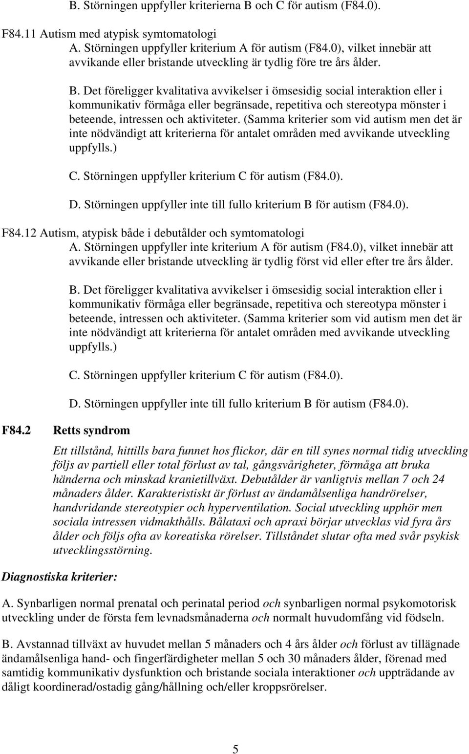 Det föreligger kvalitativa avvikelser i ömsesidig social interaktion eller i kommunikativ förmåga eller begränsade, repetitiva och stereotypa mönster i beteende, intressen och aktiviteter.