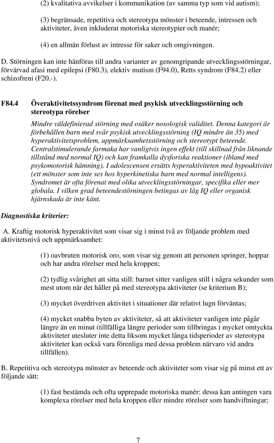 Störningen kan inte hänföras till andra varianter av genomgripande utvecklingsstörningar, förvärvad afasi med epilepsi (F80.3), elektiv mutism (F94.0), Retts syndrom (F84.2) eller schizofreni (F20.-).