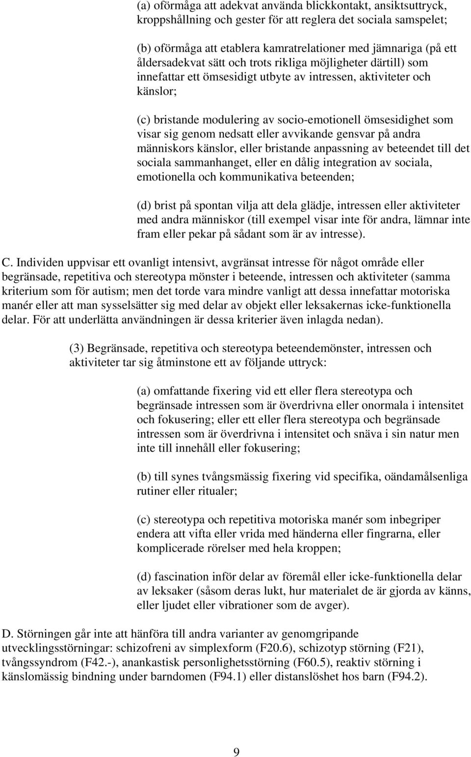 visar sig genom nedsatt eller avvikande gensvar på andra människors känslor, eller bristande anpassning av beteendet till det sociala sammanhanget, eller en dålig integration av sociala, emotionella