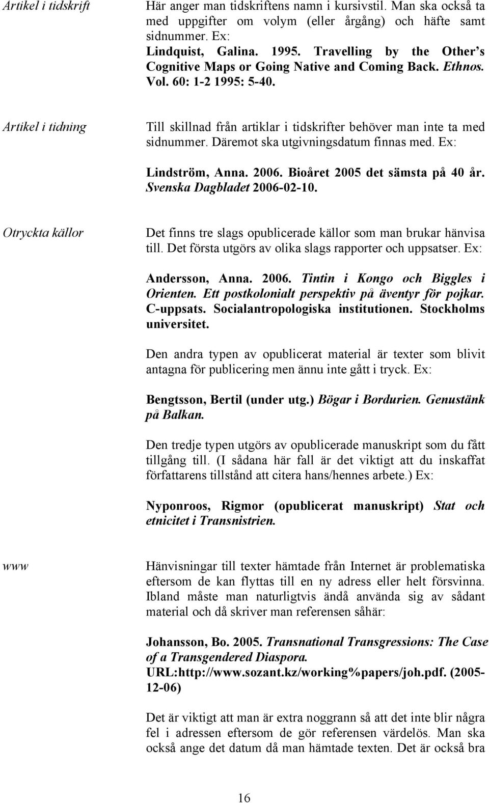 Artikel i tidning Till skillnad från artiklar i tidskrifter behöver man inte ta med sidnummer. Däremot ska utgivningsdatum finnas med. Ex: Lindström, Anna. 2006. Bioåret 2005 det sämsta på 40 år.