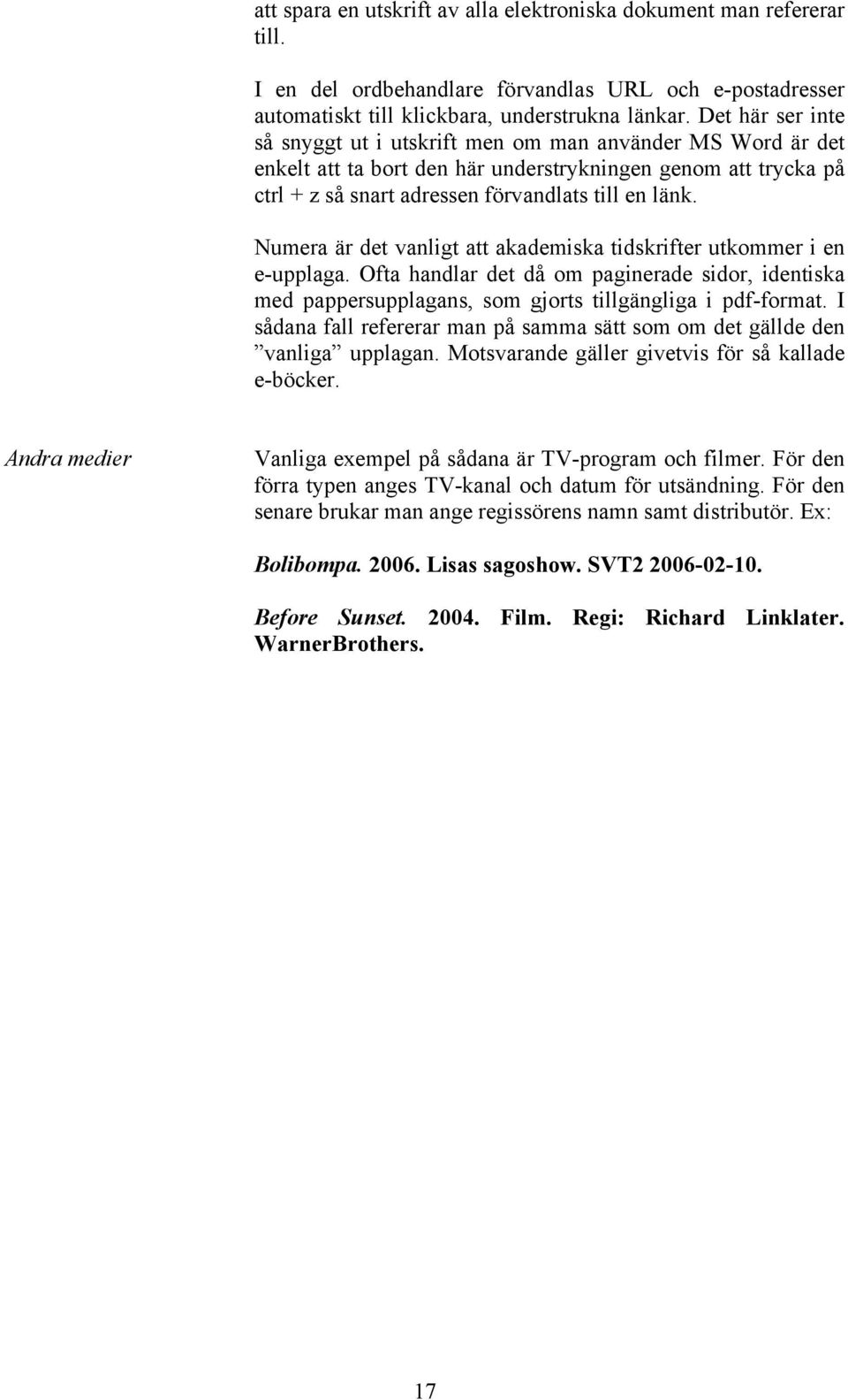 Numera är det vanligt att akademiska tidskrifter utkommer i en e-upplaga. Ofta handlar det då om paginerade sidor, identiska med pappersupplagans, som gjorts tillgängliga i pdf-format.