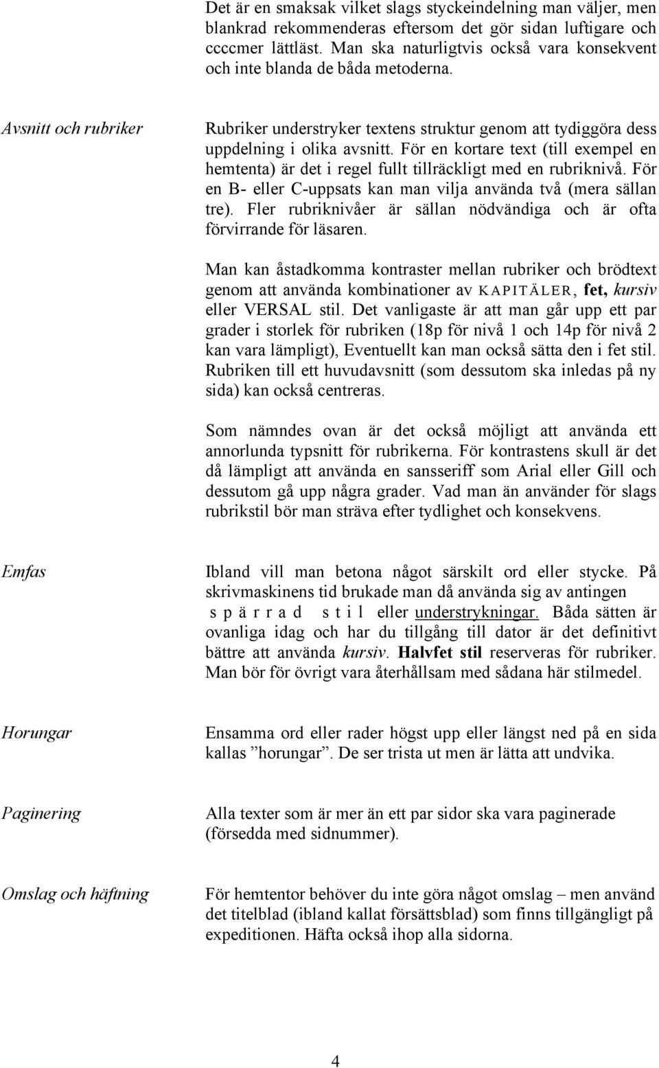 För en kortare text (till exempel en hemtenta) är det i regel fullt tillräckligt med en rubriknivå. För en B- eller C-uppsats kan man vilja använda två (mera sällan tre).