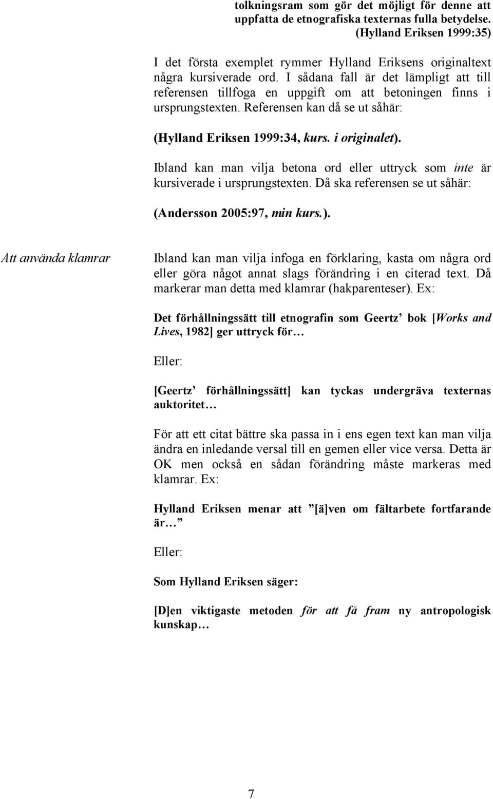 I sådana fall är det lämpligt att till referensen tillfoga en uppgift om att betoningen finns i ursprungstexten. Referensen kan då se ut såhär: (Hylland Eriksen 1999:34, kurs. i originalet).