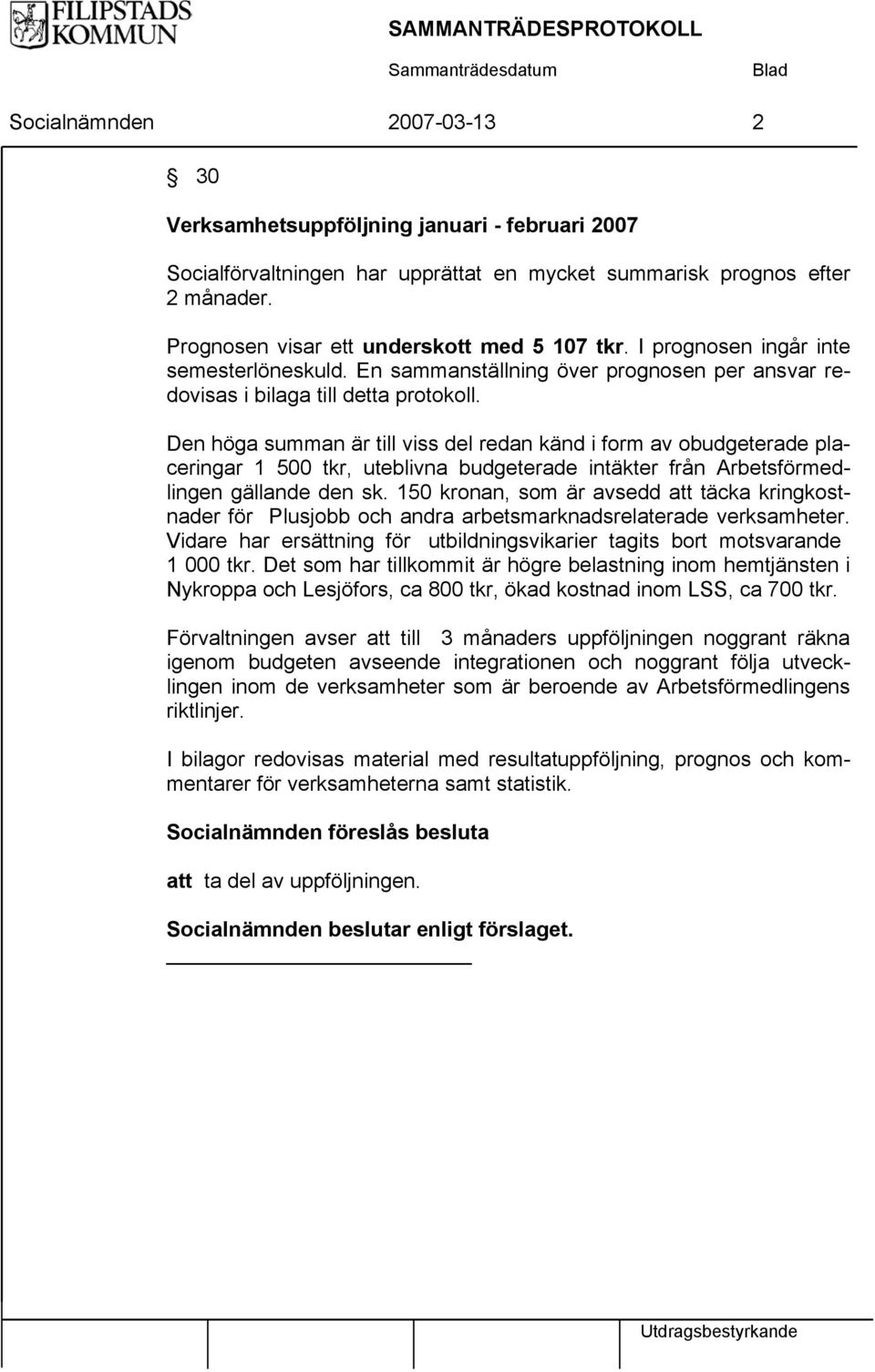 Den höga summan är till viss del redan känd i form av obudgeterade placeringar 1 500 tkr, uteblivna budgeterade intäkter från Arbetsförmedlingen gällande den sk.