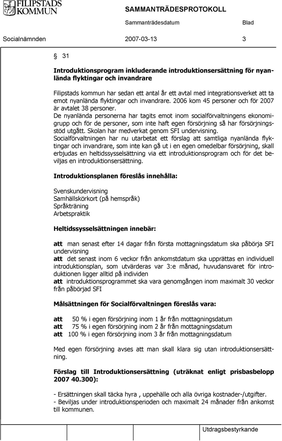 De nyanlända personerna har tagits emot inom socialförvaltningens ekonomigrupp och för de personer, som inte haft egen försörjning så har försörjningsstöd utgått.