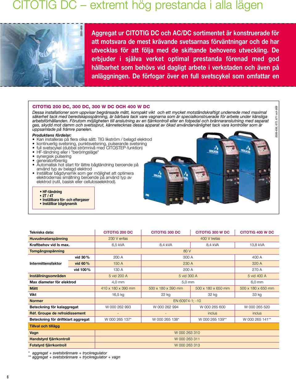 De förfogar över en full svetscykel som omfattar en CITOTIG 00 DC, 00 DC, 00 W DC OCH 00 W DC Dessa installationer som uppvisar begränsade mått, kompakt vikt och ett mycket motståndskraftigt