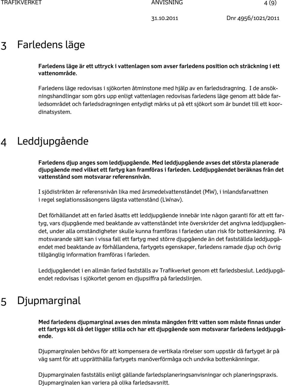 I de ansökningshandlingar som görs upp enligt vattenlagen redovisas farledens läge genom att både farledsområdet och farledsdragningen entydigt märks ut på ett sjökort som är bundet till ett