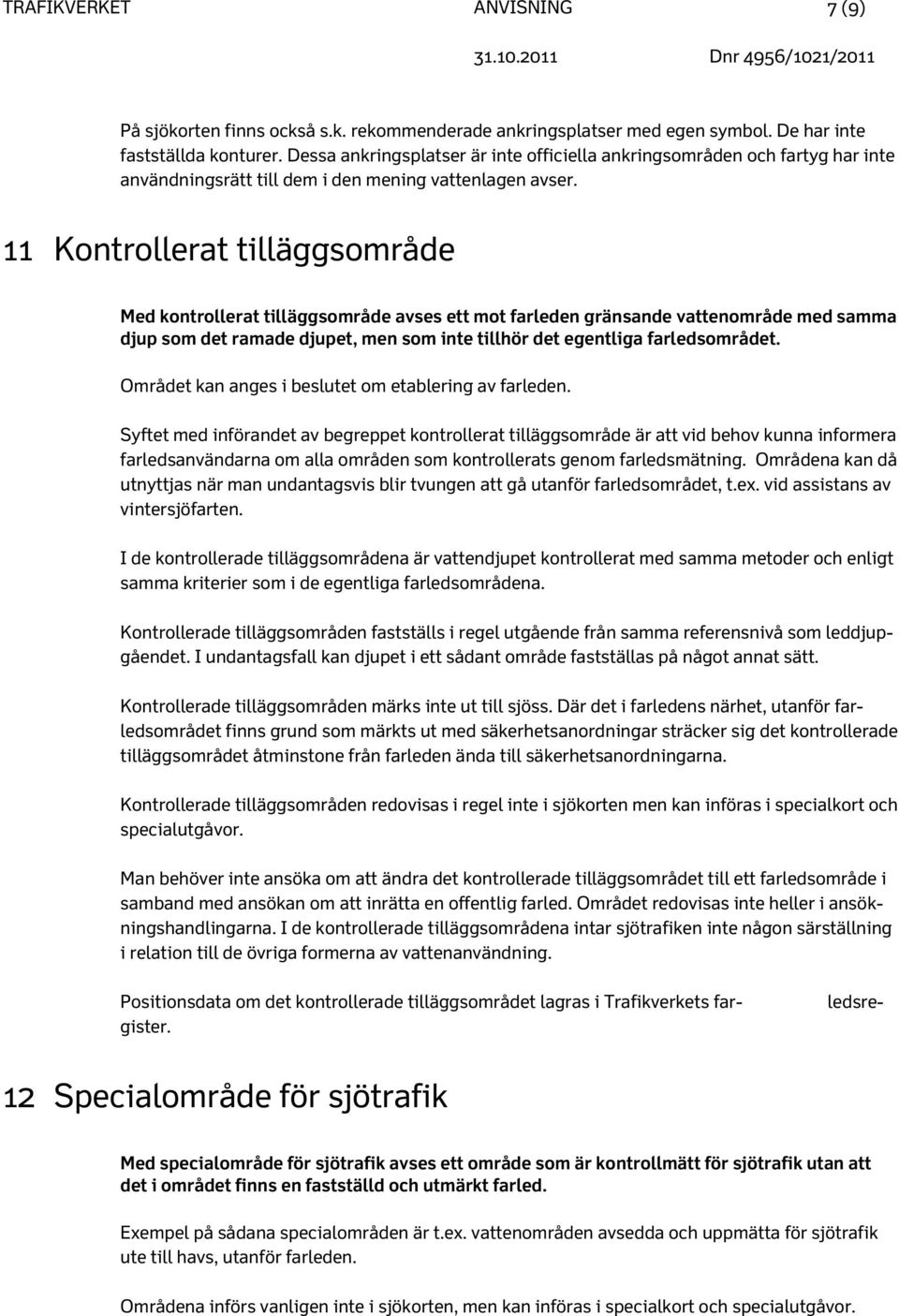 11 Kontrollerat tilläggsområde Med kontrollerat tilläggsområde avses ett mot farleden gränsande vattenområde med samma djup som det ramade djupet, men som inte tillhör det egentliga farledsområdet.