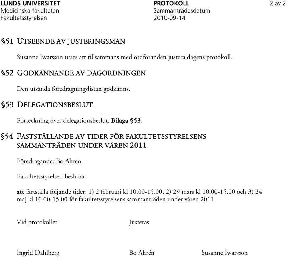 54 FASTSTÄLLANDE AV TIDER FÖR FAKULTETSSTYRELSENS SAMMANTRÄDEN UNDER VÅREN 2011 Föredragande: Bo Ahrén Fakultetsstyrelsen beslutar att fastställa följande tider: 1) 2 februari kl