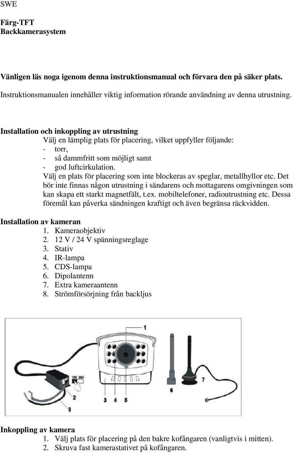 Installation och inkoppling av utrustning Välj en lämplig plats för placering, vilket uppfyller följande: - torr, - så dammfritt som möjligt samt - god luftcirkulation.