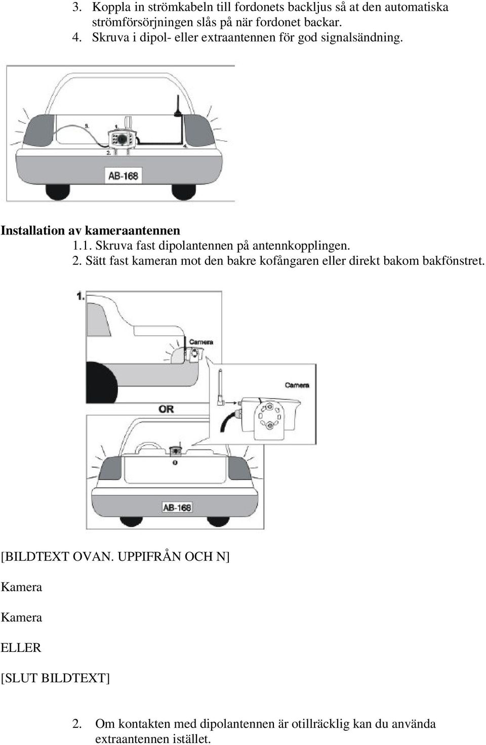 1. Skruva fast dipolantennen på antennkopplingen. 2.