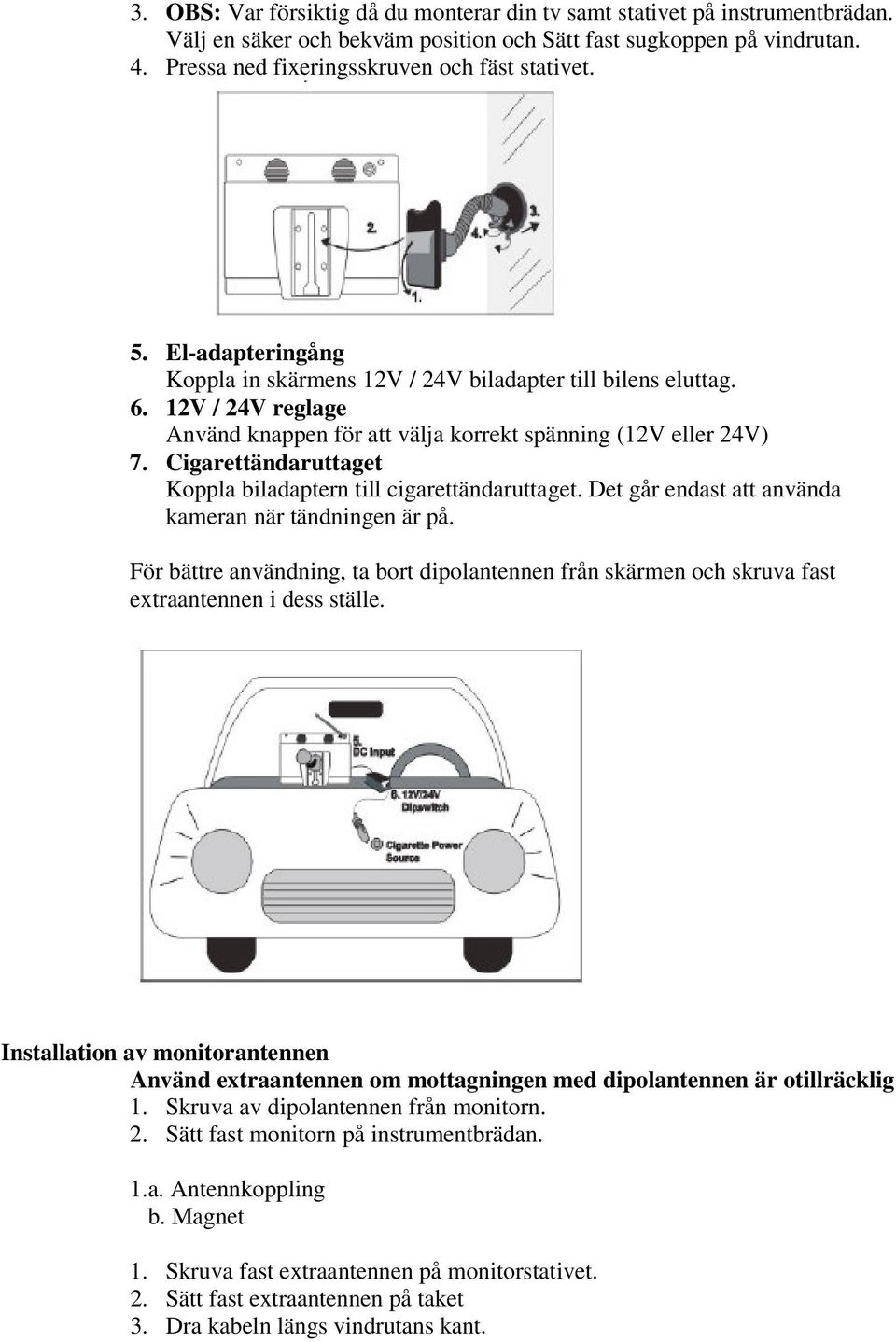 Cigarettändaruttaget Koppla biladaptern till cigarettändaruttaget. Det går endast att använda kameran när tändningen är på.