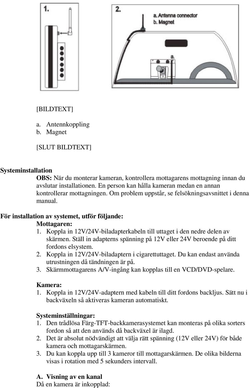 Koppla in 12V/24V-biladapterkabeln till uttaget i den nedre delen av skärmen. Ställ in adapterns spänning på 12V eller 24V beroende på ditt fordons elsystem. 2. Koppla in 12V/24V-biladaptern i cigarettuttaget.