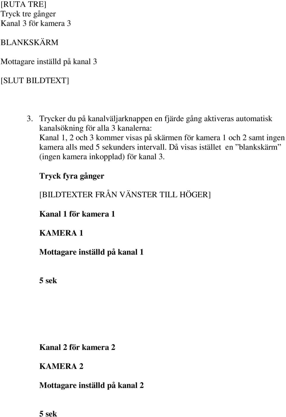 för kamera 1 och 2 samt ingen kamera alls med 5 sekunders intervall. Då visas istället en blankskärm (ingen kamera inkopplad) för kanal 3.