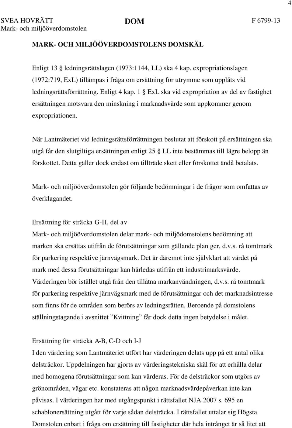 1 ExL ska vid expropriation av del av fastighet ersättningen motsvara den minskning i marknadsvärde som uppkommer genom expropriationen.