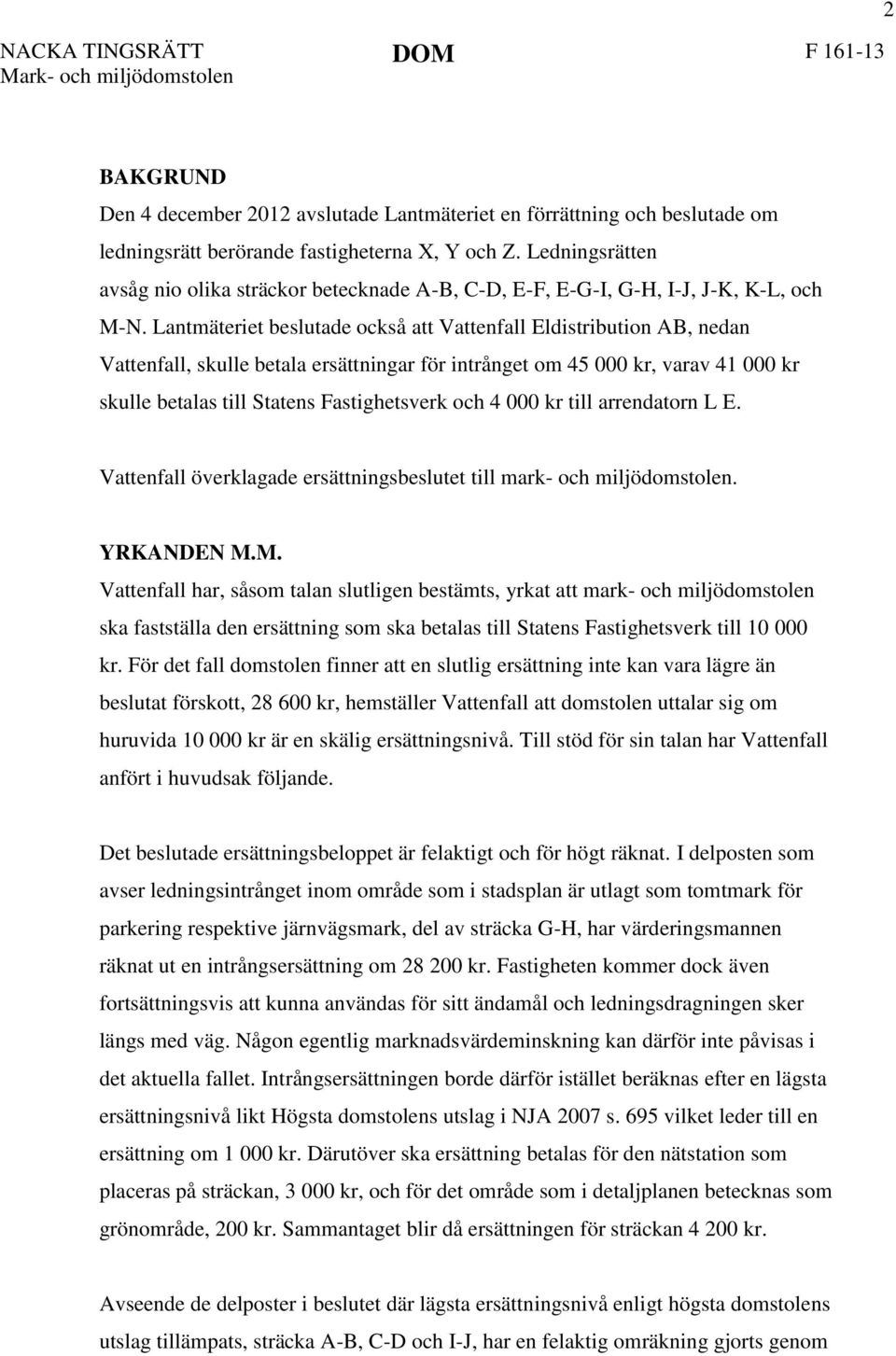 Lantmäteriet beslutade också att Vattenfall Eldistribution AB, nedan Vattenfall, skulle betala ersättningar för intrånget om 45 000 kr, varav 41 000 kr skulle betalas till Statens Fastighetsverk och