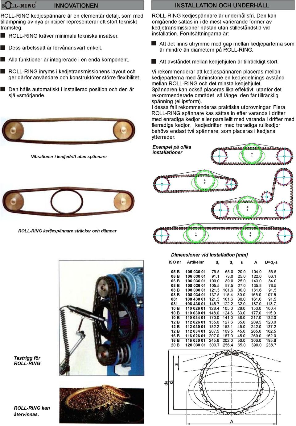 ROLL-RING inryms i kedjetransmissionens layout och ger därför användare och konstruktörer större flexibilitet. Den hålls automatiskt i installerad position och den är självsmörjande.