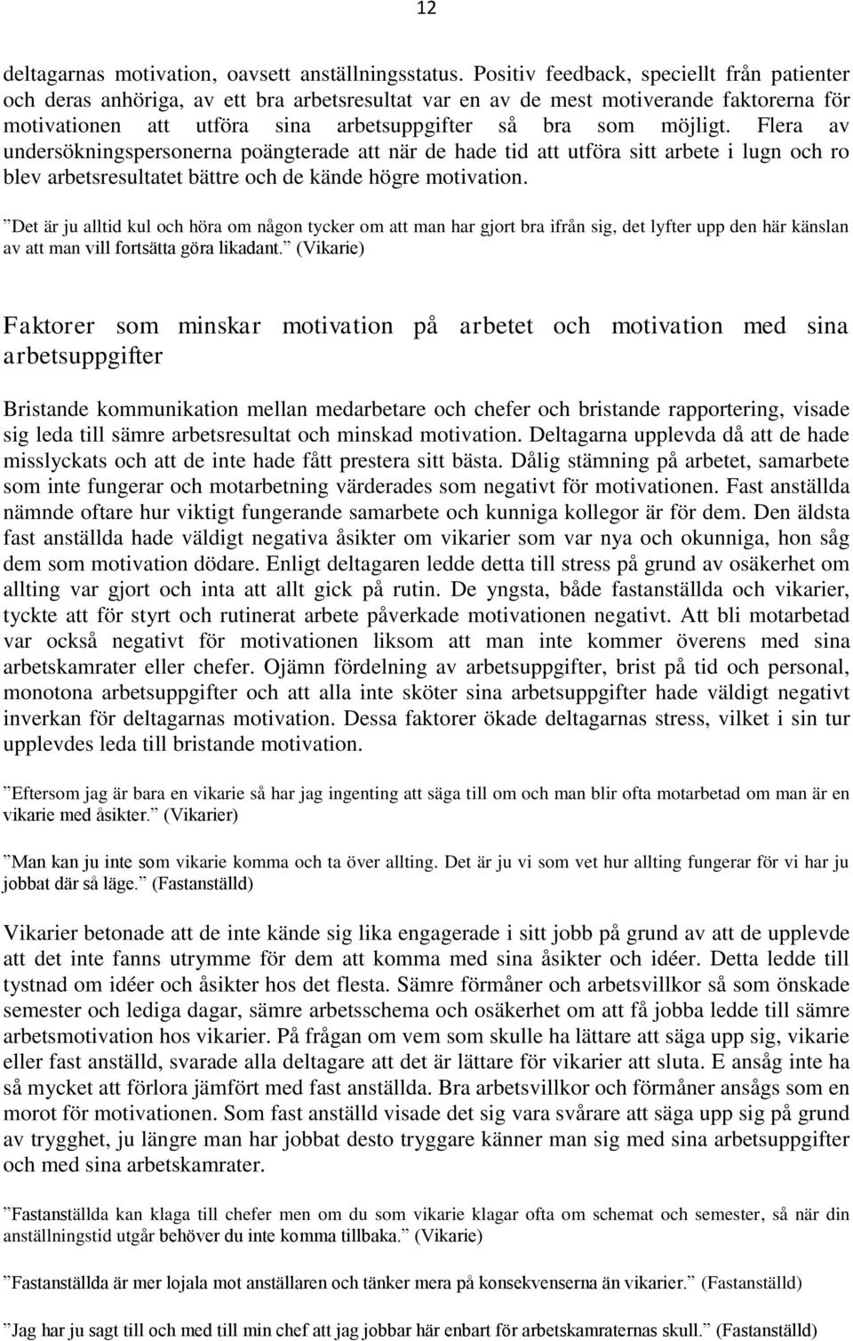 Flera av undersökningspersonerna poängterade att när de hade tid att utföra sitt arbete i lugn och ro blev arbetsresultatet bättre och de kände högre motivation.