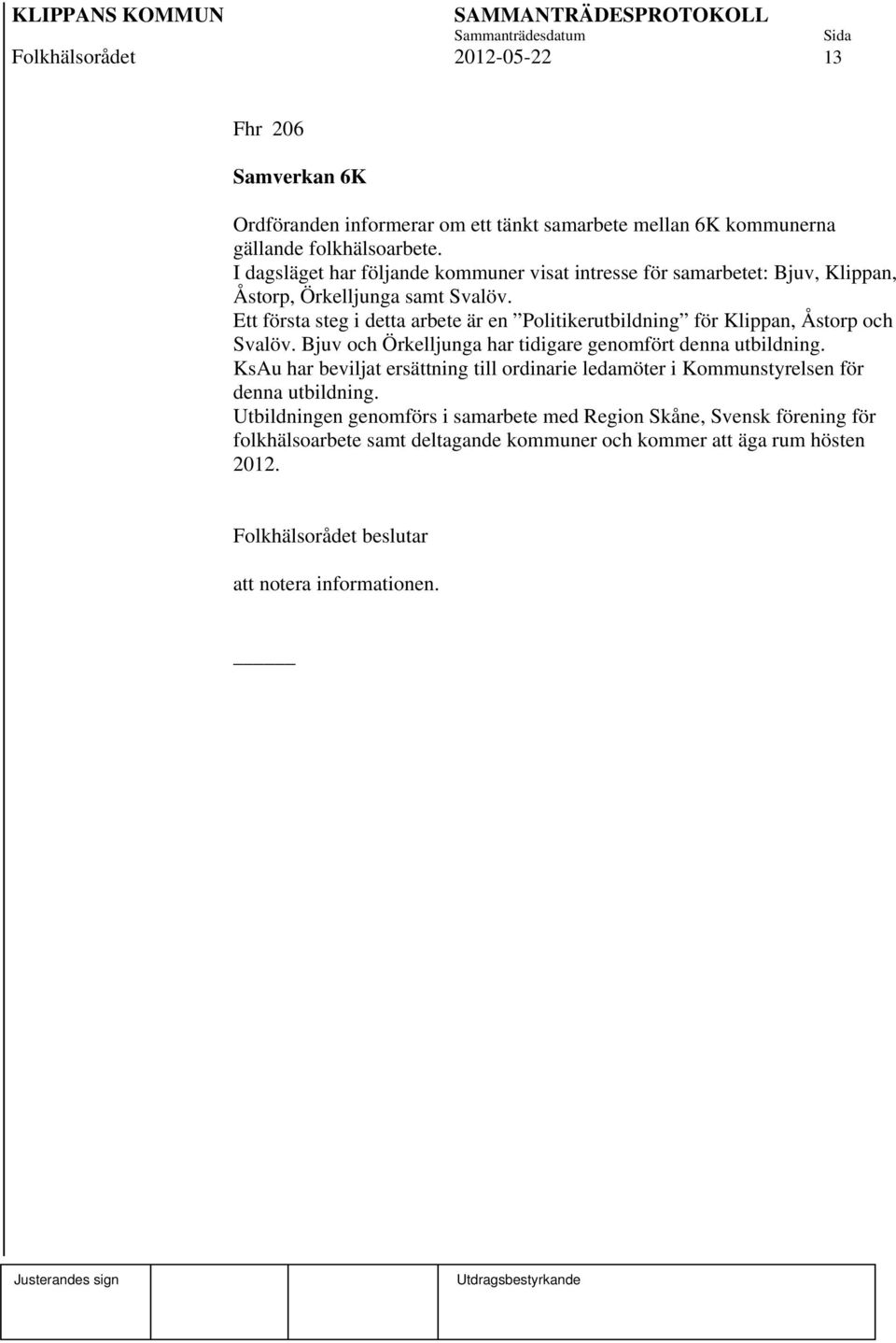 Ett första steg i detta arbete är en Politikerutbildning för Klippan, Åstorp och Svalöv. Bjuv och Örkelljunga har tidigare genomfört denna utbildning.