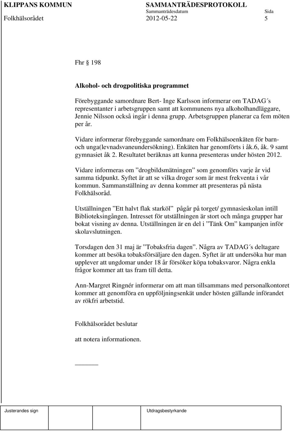 Vidare informerar förebyggande samordnare om Folkhälsoenkäten för barnoch unga(levnadsvaneundersökning). Enkäten har genomförts i åk.6, åk. 9 samt gymnasiet åk 2.