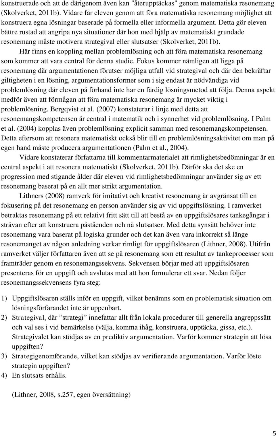 Detta gör eleven bättre rustad att angripa nya situationer där hon med hjälp av matematiskt grundade resonemang måste motivera strategival eller slutsatser (Skolverket, 2011b).