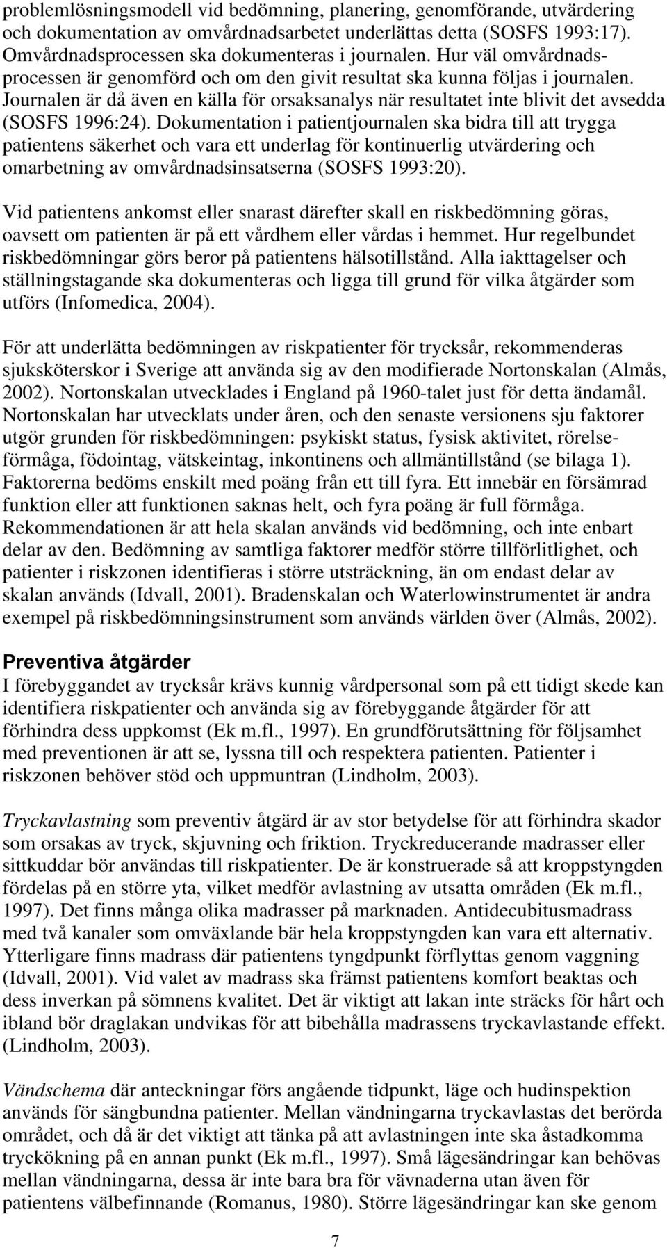 Dokumentation i patientjournalen ska bidra till att trygga patientens säkerhet och vara ett underlag för kontinuerlig utvärdering och omarbetning av omvårdnadsinsatserna (SOSFS 1993:20).