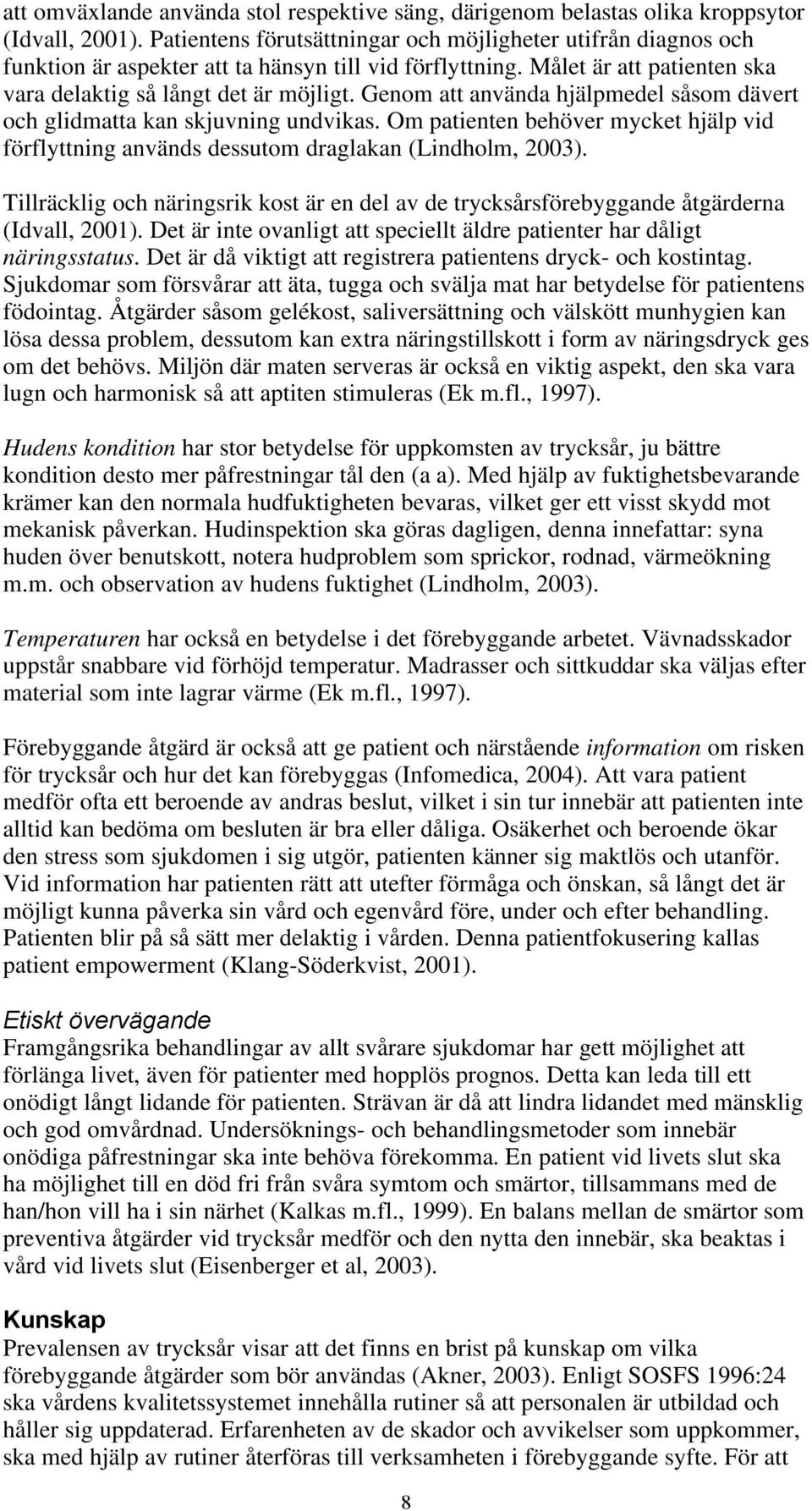 Genom att använda hjälpmedel såsom dävert och glidmatta kan skjuvning undvikas. Om patienten behöver mycket hjälp vid förflyttning används dessutom draglakan (Lindholm, 2003).