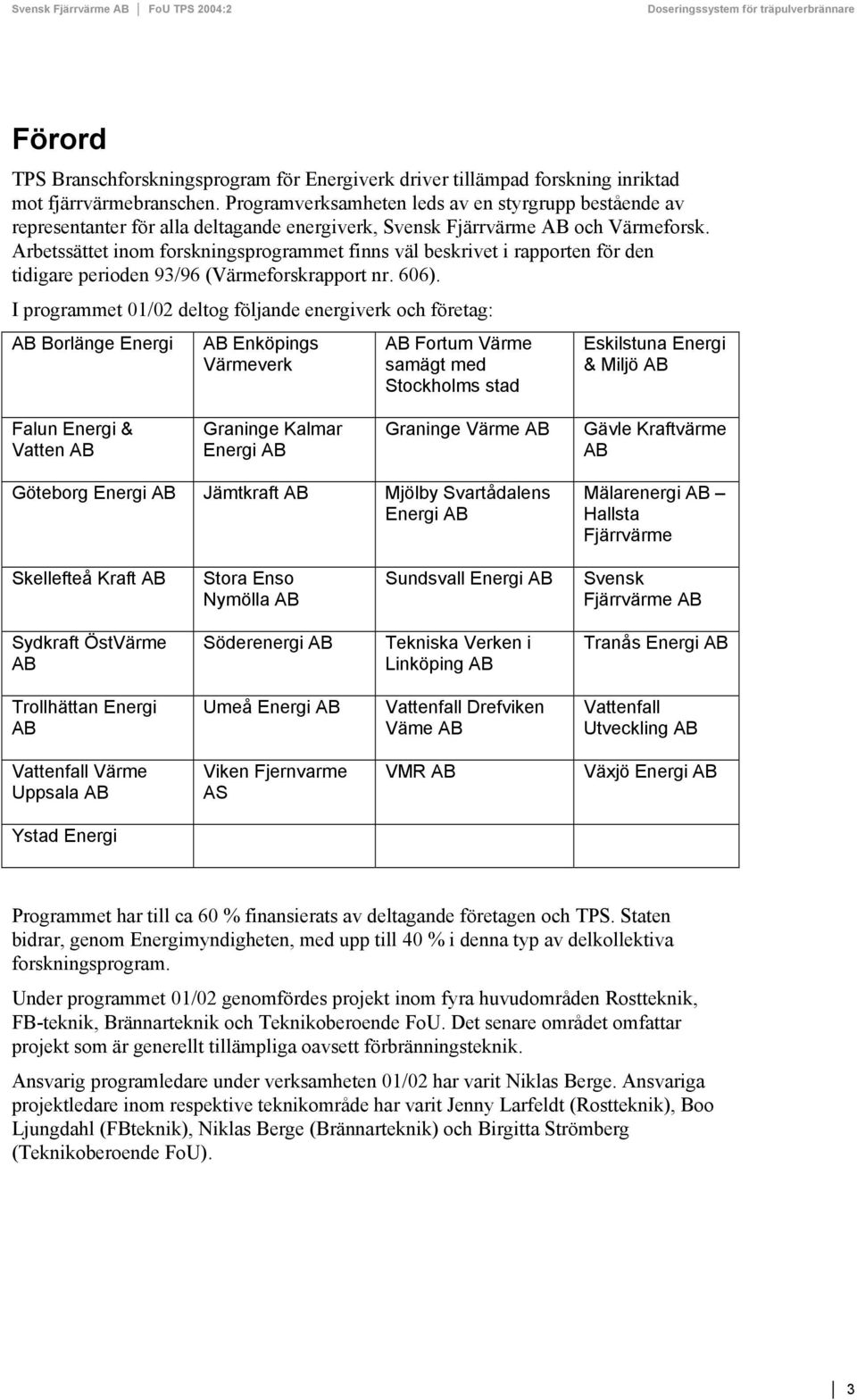 Arbetssättet inom forskningsprogrammet finns väl beskrivet i rapporten för den tidigare perioden 93/96 (Värmeforskrapport nr. 606).