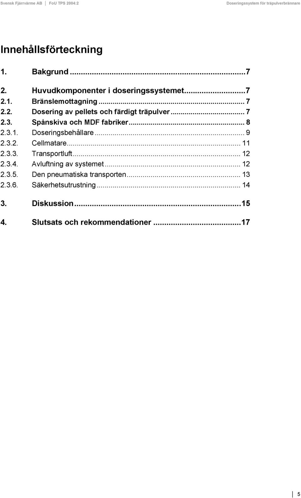 Doseringsbehållare... 9 2.3.2. Cellmatare... 11 2.3.3. Transportluft... 12 2.3.4. Avluftning av systemet... 12 2.3.5.