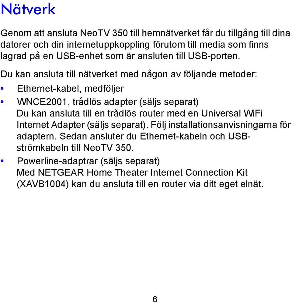 Du kan ansluta till nätverket med någon av följande metoder: Ethernet-kabel, medföljer WNCE2001, trådlös adapter (säljs separat) Du kan ansluta till en trådlös router med