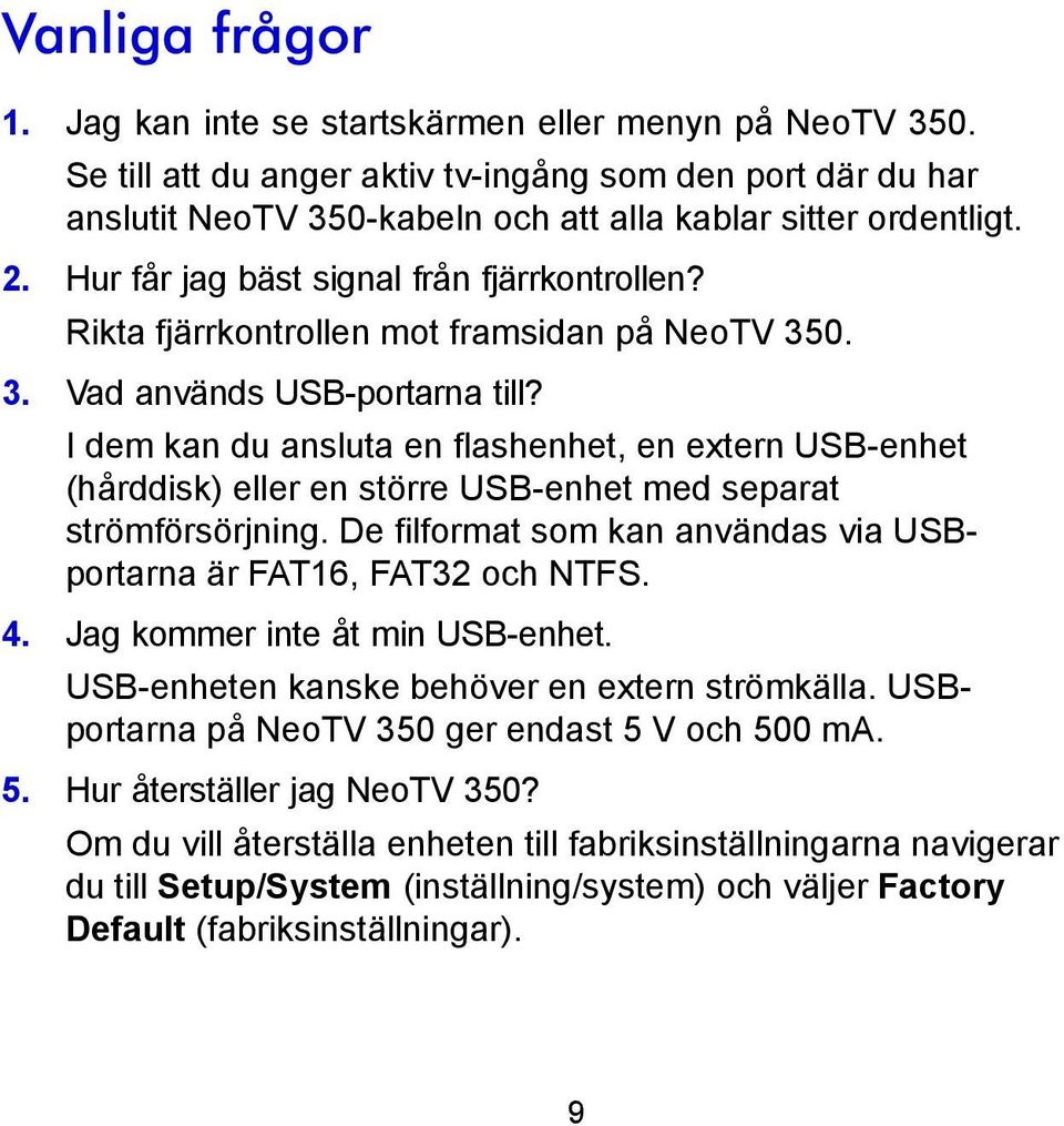 I dem kan du ansluta en flashenhet, en extern USB-enhet (hårddisk) eller en större USB-enhet med separat strömförsörjning. De filformat som kan användas via USBportarna är FAT16, FAT32 och NTFS. 4.