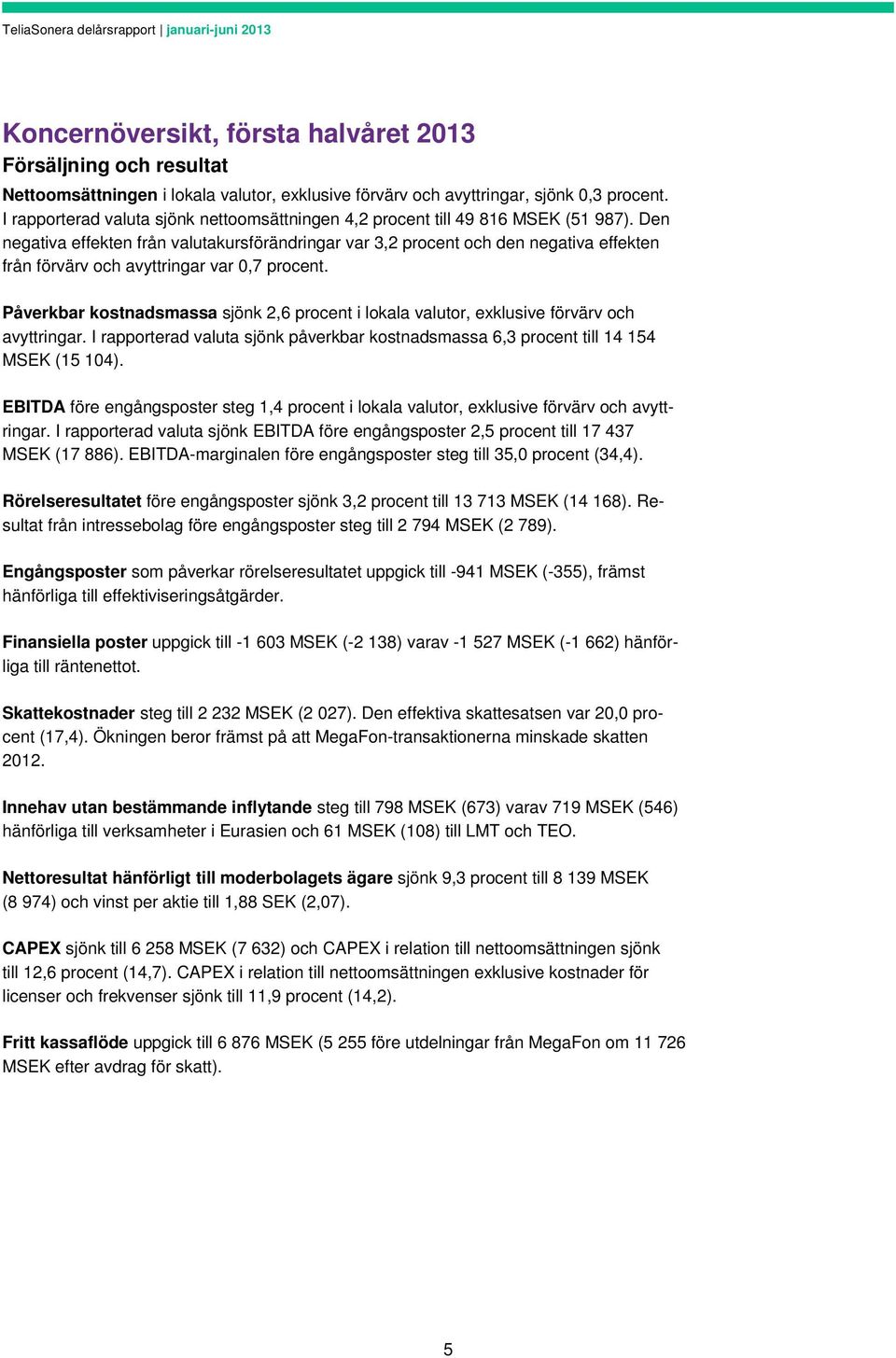 Den negativa effekten från valutakursförändringar var 3,2 procent och den negativa effekten från förvärv och avyttringar var 0,7 procent.