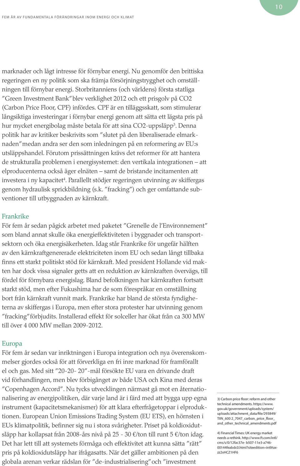 CPF är en tilläggsskatt, som stimulerar långsiktiga investeringar i förnybar energi genom att sätta ett lägsta pris på hur mycket energibolag måste betala för att sina CO2-uppsläpp 3.