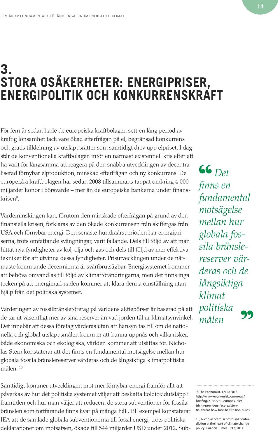 I dag står de konventionella kraftbolagen inför en närmast existentiell kris efter att ha varit för långsamma att reagera på den snabba utvecklingen av decentraliserad förnybar elproduktion, minskad