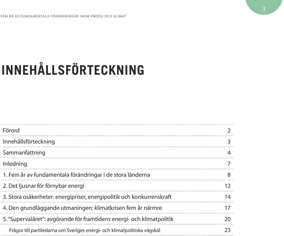 Stora osäkerheter: energipriser, energipolitik och konkurrenskraft 14 4.