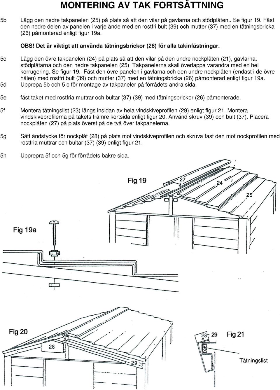 Det är viktigt att använda tätningsbrickor (26) för alla takinfästningar.