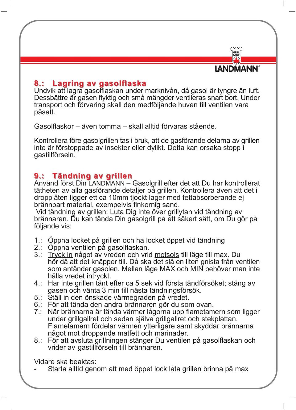 Kontrollera före gasolgrillen tas i bruk, att de gasförande delarna av grillen inte är förstoppade av insekter eller dylikt. Detta kan orsaka stopp i gastillförseln. 9.