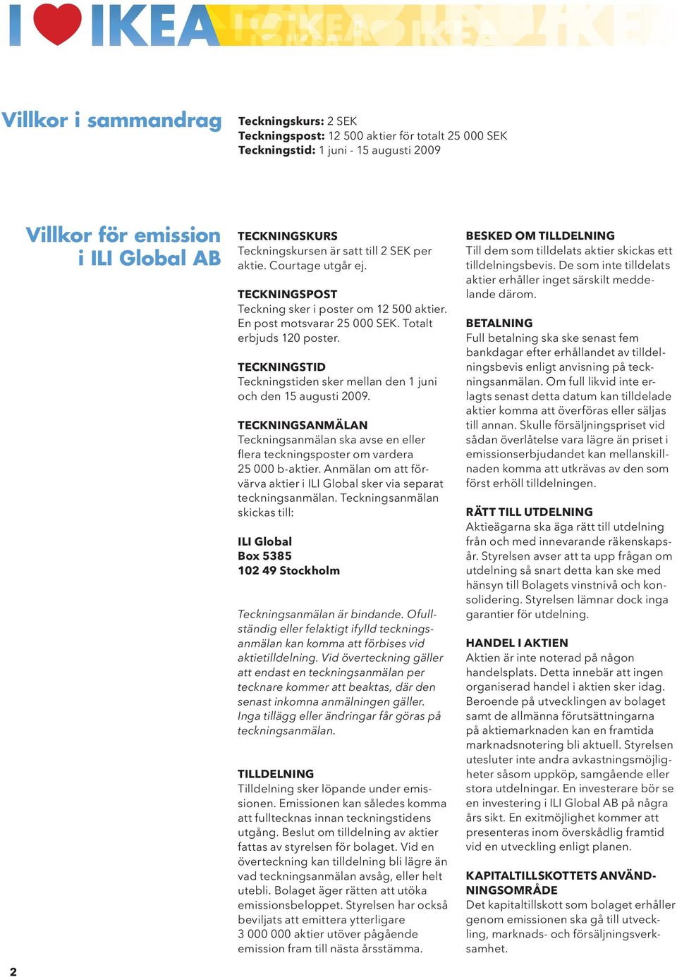 TECKNINGSTID Teckningstiden sker mellan den 1 juni och den 15 augusti 2009. TECKNINGSANMÄLAN Teckningsanmälan ska avse en eller flera teckningsposter om vardera 25 000 b-aktier.