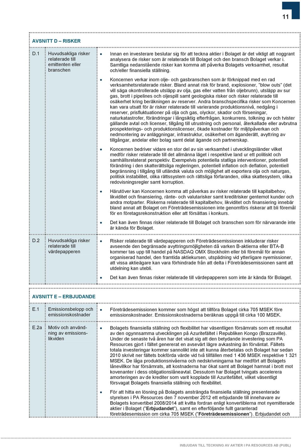 och den bransch Bolaget verkar i. Samtliga nedanstående risker kan komma att påverka Bolagets verksamhet, resultat och/eller finansiella ställning.