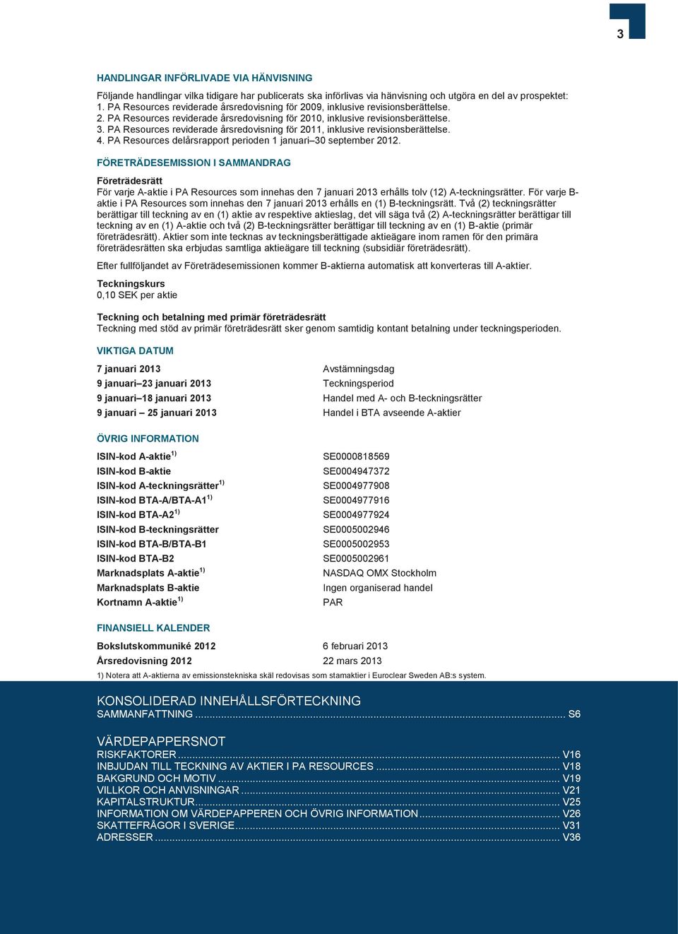 PA Resources reviderade årsredovisning för 2011, inklusive revisionsberättelse. 4. PA Resources delårsrapport perioden 1 januari 30 september 2012.