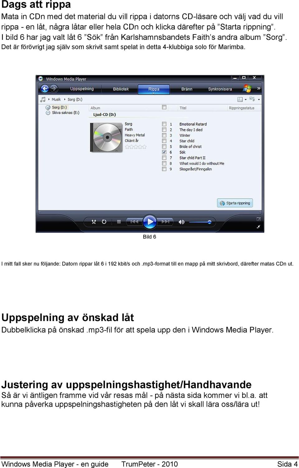 Bild 6 I mitt fall sker nu följande: Datorn rippar låt 6 i 192 kbit/s och.mp3-format till en mapp på mitt skrivbord, därefter matas CDn ut. Uppspelning av önskad låt Dubbelklicka på önskad.