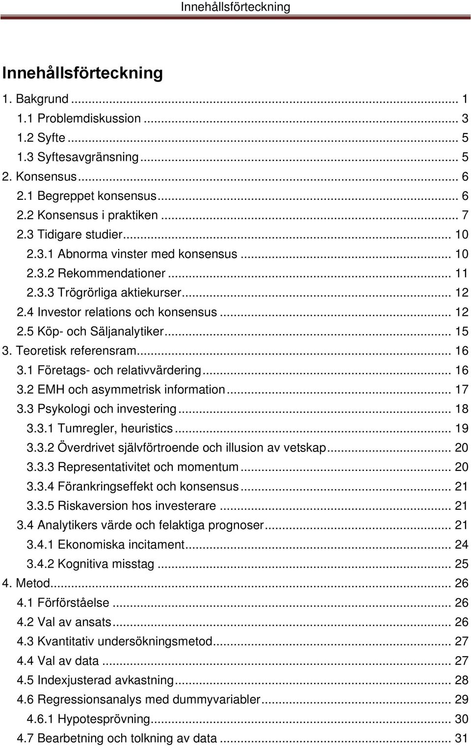 .. 15 3. Teoretisk referensram... 16 3.1 Företags- och relativvärdering... 16 3.2 EMH och asymmetrisk information... 17 3.3 Psykologi och investering... 18 3.3.1 Tumregler, heuristics... 19 3.3.2 Överdrivet självförtroende och illusion av vetskap.