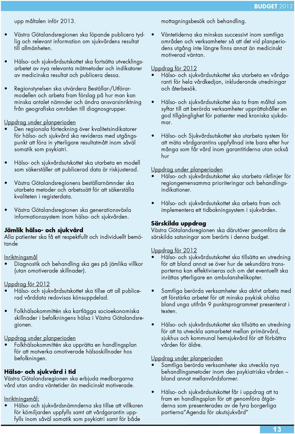 Regionstyrelsen ska utvärdera Beställar-/Utförarmodellen och arbeta fram förslag på hur man kan minska antalet nämnder och ändra ansvarsinriktning från geografiska områden till diagnosgrupper.