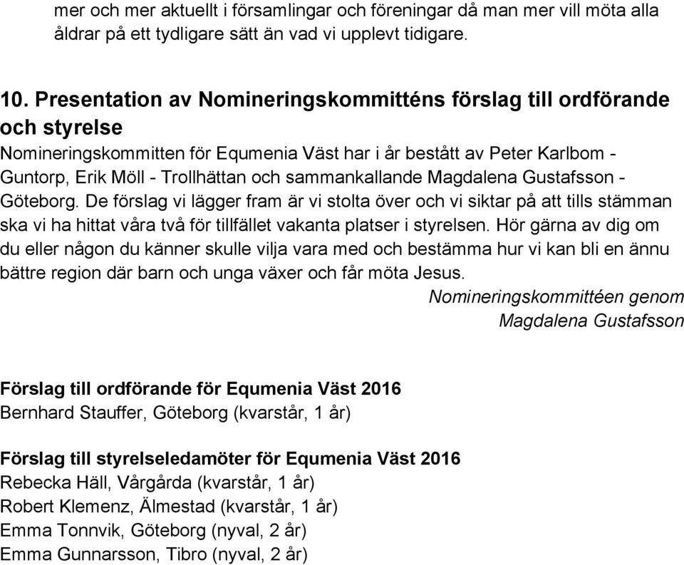 sammankallande Magdalena Gustafsson - Göteborg. De förslag vi lägger fram är vi stolta över och vi siktar på att tills stämman ska vi ha hittat våra två för tillfället vakanta platser i styrelsen.