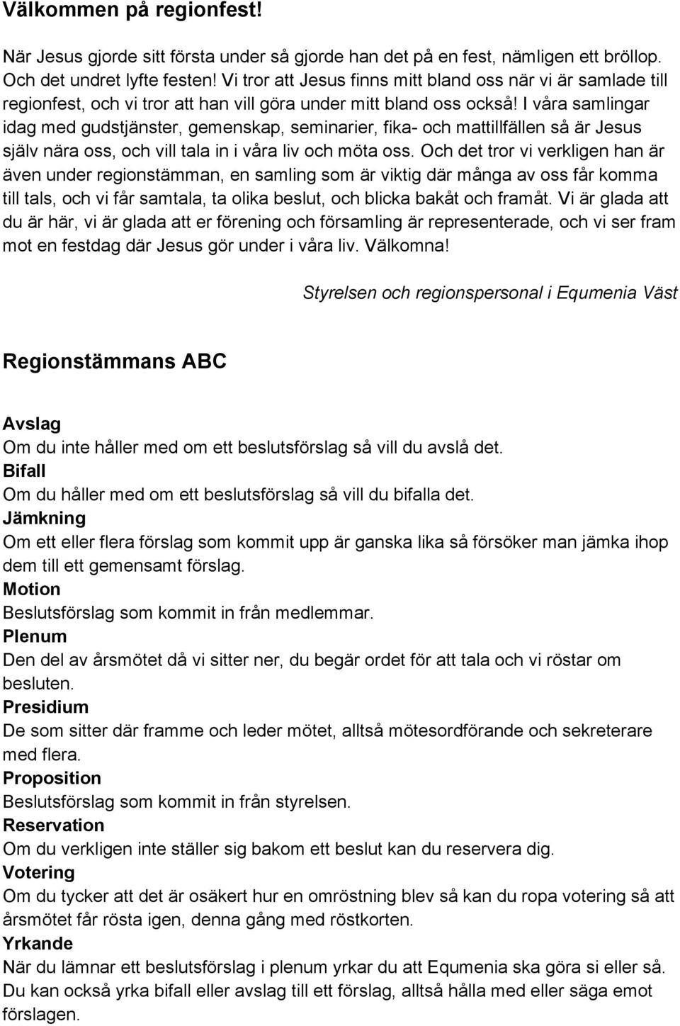 I våra samlingar idag med gudstjänster, gemenskap, seminarier, fika- och mattillfällen så är Jesus själv nära oss, och vill tala in i våra liv och möta oss.