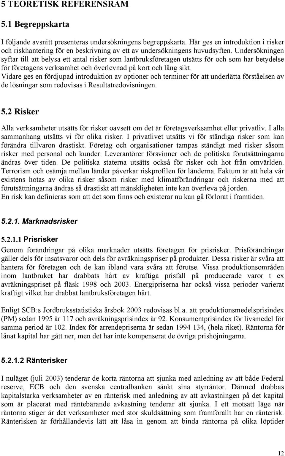 Undersökningen syftar till att belysa ett antal risker som lantbruksföretagen utsätts för och som har betydelse för företagens verksamhet och överlevnad på kort och lång sikt.