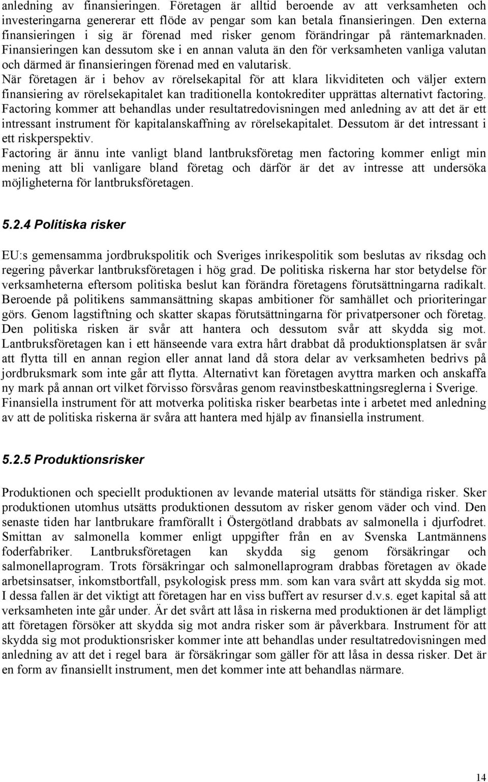 Finansieringen kan dessutom ske i en annan valuta än den för verksamheten vanliga valutan och därmed är finansieringen förenad med en valutarisk.