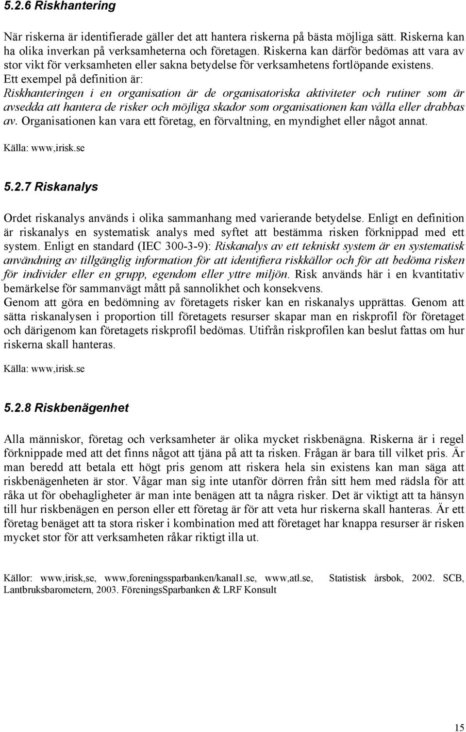 Ett exempel på definition är: Riskhanteringen i en organisation är de organisatoriska aktiviteter och rutiner som är avsedda att hantera de risker och möjliga skador som organisationen kan vålla